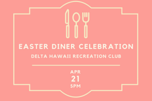 Easter Diner Celebration Delta Hawaii Recreation Club April 21st